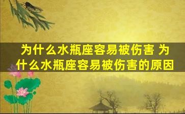 为什么水瓶座容易被伤害 为什么水瓶座容易被伤害的原因